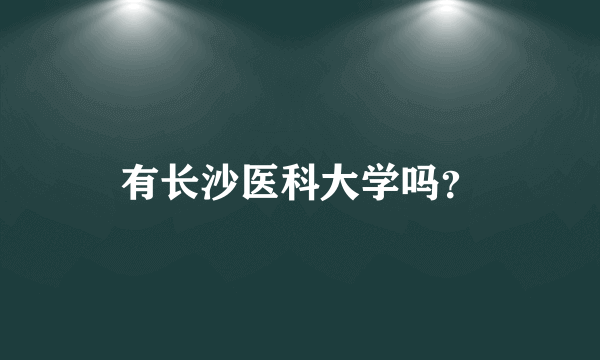 有长沙医科大学吗？