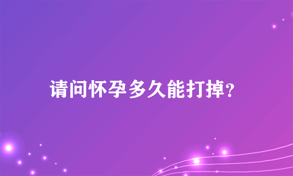 请问怀孕多久能打掉？