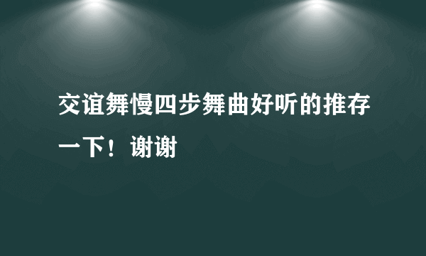 交谊舞慢四步舞曲好听的推存一下！谢谢