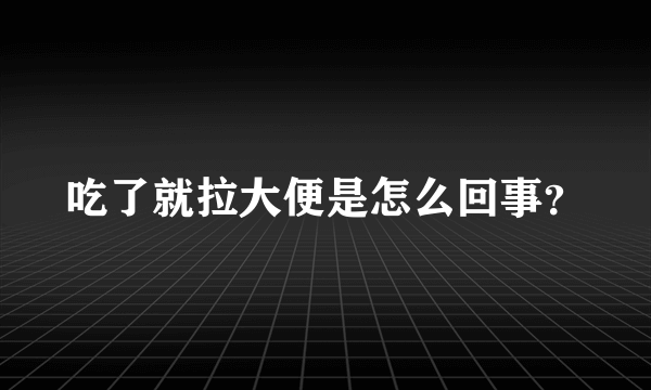 吃了就拉大便是怎么回事？