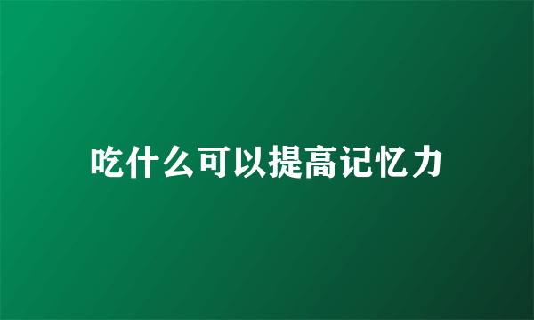 吃什么可以提高记忆力