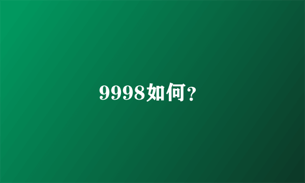 9998如何？