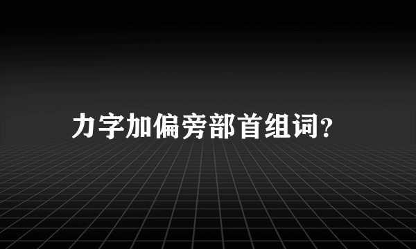 力字加偏旁部首组词？