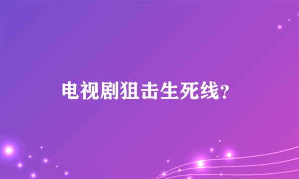 电视剧狙击生死线？