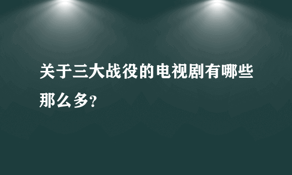 关于三大战役的电视剧有哪些那么多？