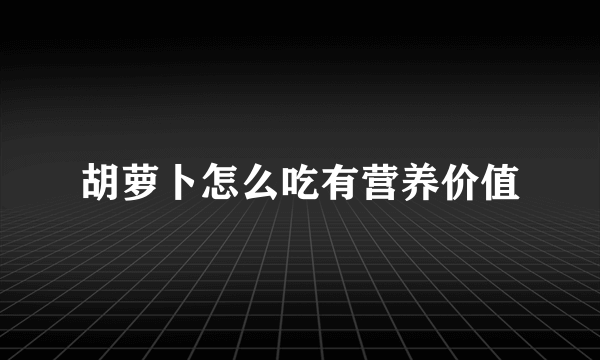 胡萝卜怎么吃有营养价值