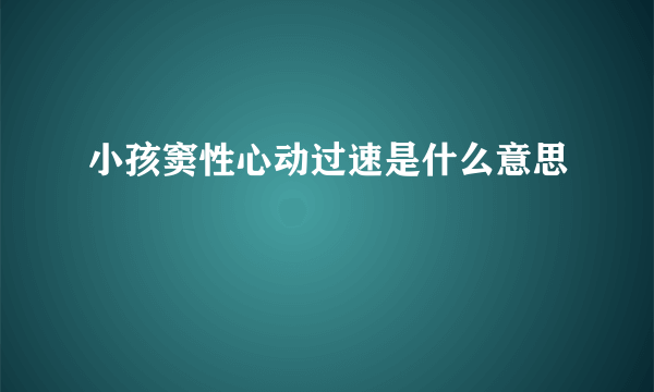 小孩窦性心动过速是什么意思