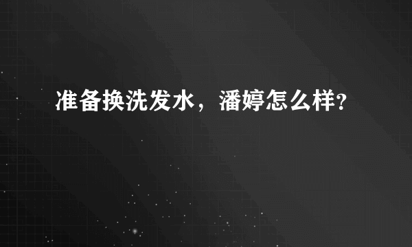 准备换洗发水，潘婷怎么样？