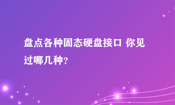 盘点各种固态硬盘接口 你见过哪几种？