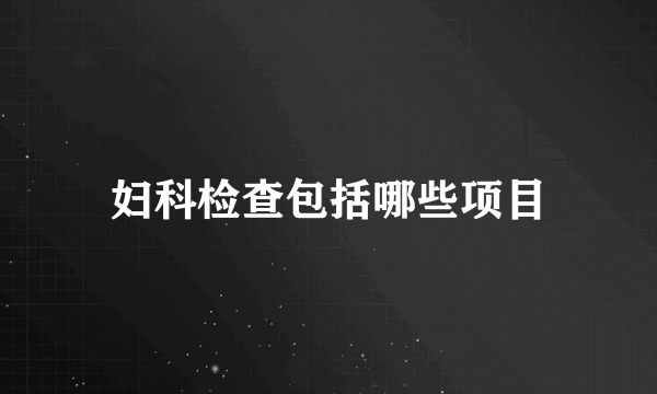 妇科检查包括哪些项目