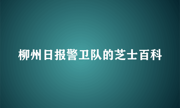 柳州日报警卫队的芝士百科