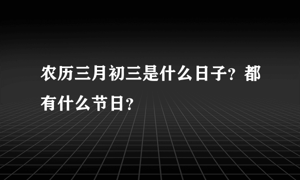 农历三月初三是什么日子？都有什么节日？