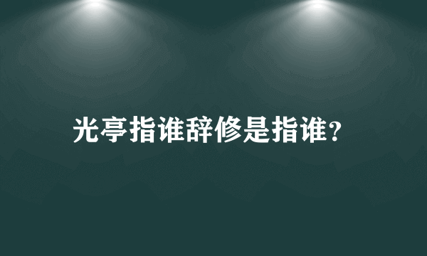 光亭指谁辞修是指谁？