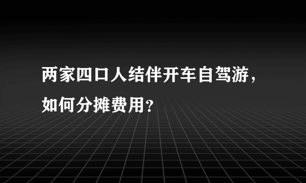 两家四口人结伴开车自驾游，如何分摊费用？