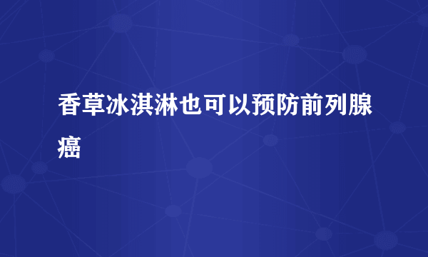 香草冰淇淋也可以预防前列腺癌