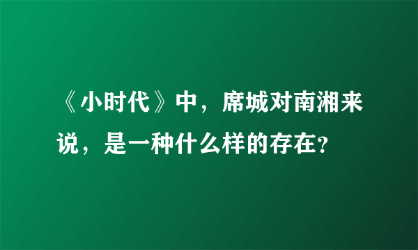 《小时代》中，席城对南湘来说，是一种什么样的存在？