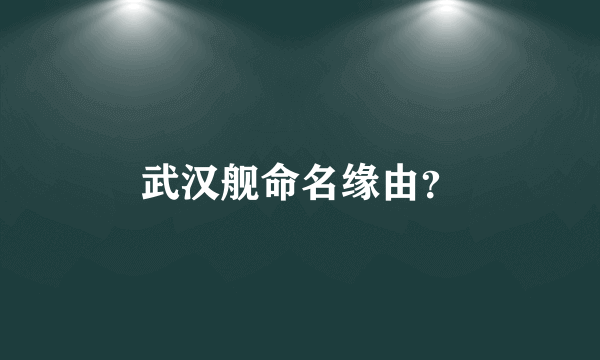 武汉舰命名缘由？