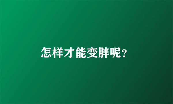 怎样才能变胖呢？