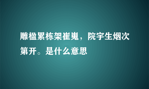 雕楹累栋架崔嵬，院宇生烟次第开。是什么意思