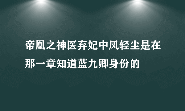 帝凰之神医弃妃中凤轻尘是在那一章知道蓝九卿身份的