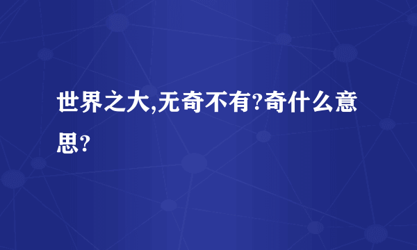 世界之大,无奇不有?奇什么意思?