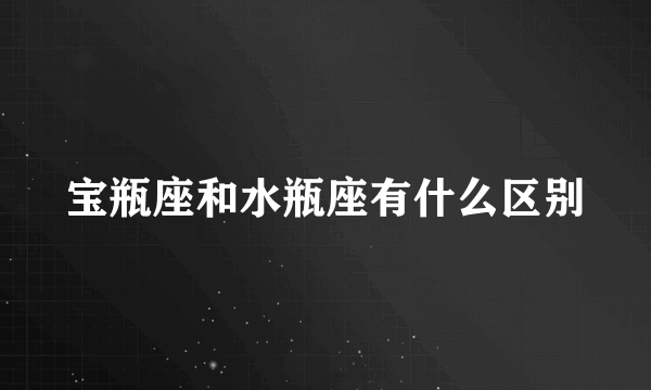 宝瓶座和水瓶座有什么区别