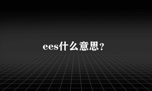 ees什么意思？