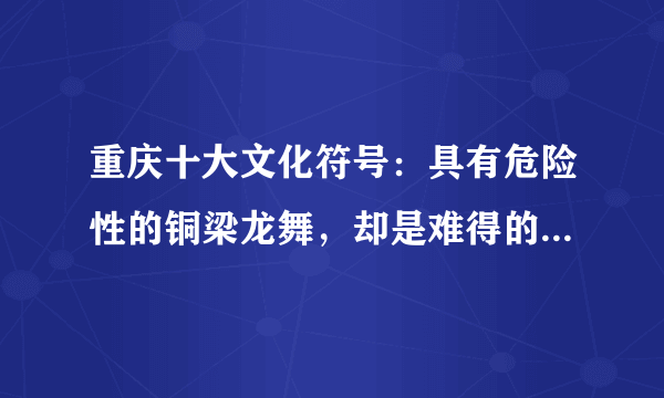 重庆十大文化符号：具有危险性的铜梁龙舞，却是难得的非遗文化