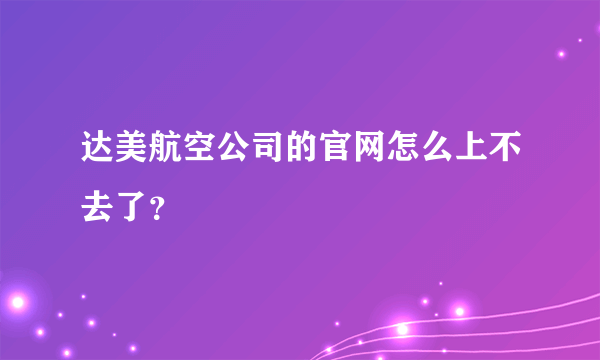 达美航空公司的官网怎么上不去了？