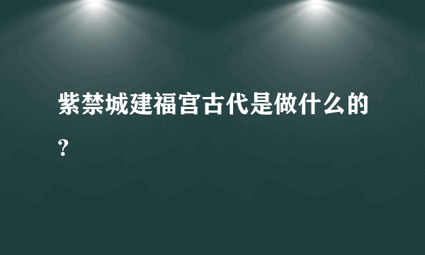 紫禁城建福宫古代是做什么的？