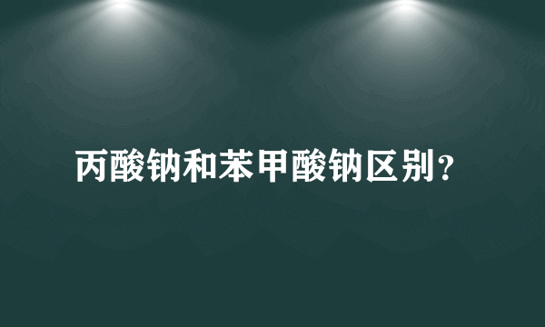 丙酸钠和苯甲酸钠区别？