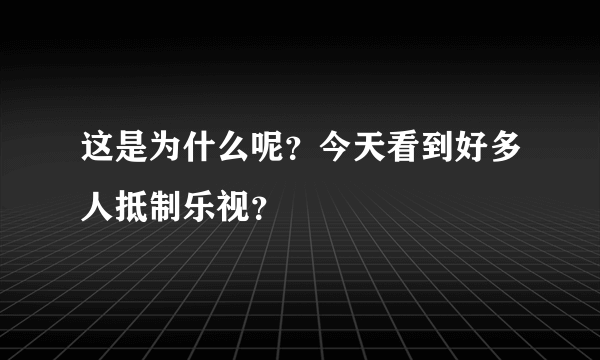 这是为什么呢？今天看到好多人抵制乐视？