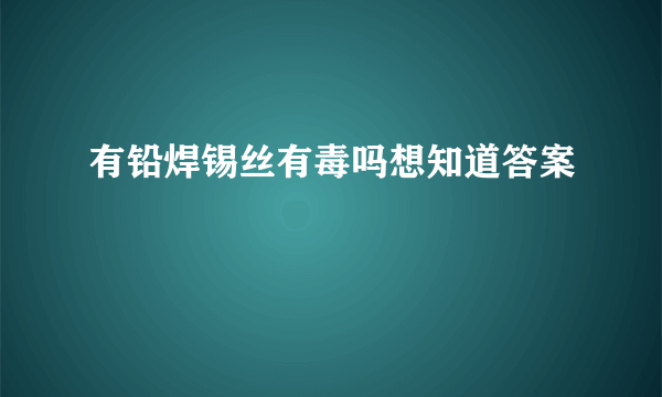 有铅焊锡丝有毒吗想知道答案