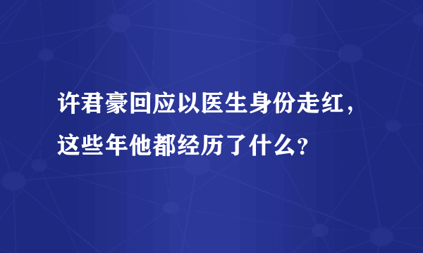 许君豪回应以医生身份走红，这些年他都经历了什么？