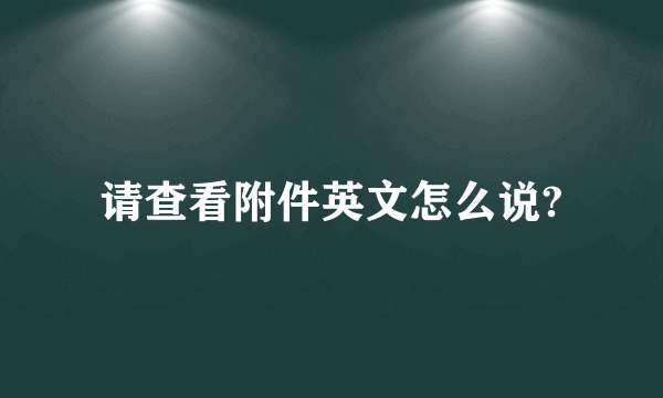 请查看附件英文怎么说?