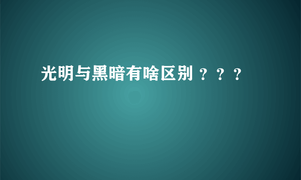 光明与黑暗有啥区别 ？？？