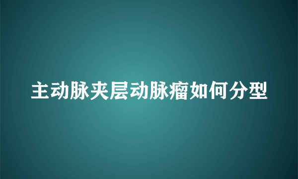 主动脉夹层动脉瘤如何分型