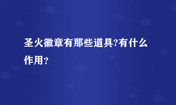 圣火徽章有那些道具?有什么作用？