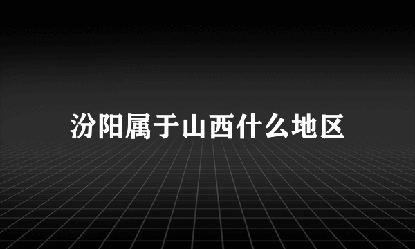 汾阳属于山西什么地区