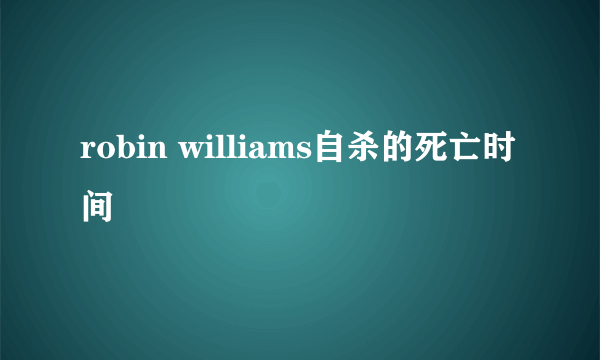 robin williams自杀的死亡时间