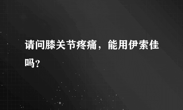 请问膝关节疼痛，能用伊索佳吗？