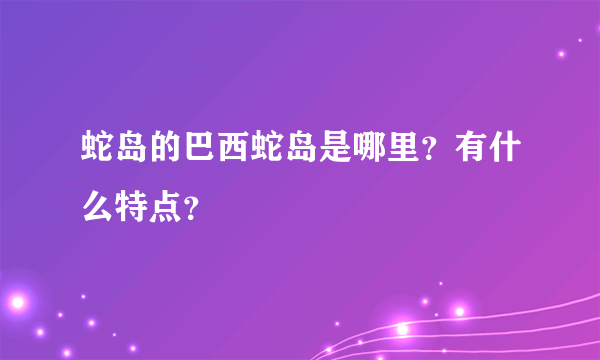 蛇岛的巴西蛇岛是哪里？有什么特点？