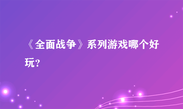 《全面战争》系列游戏哪个好玩？