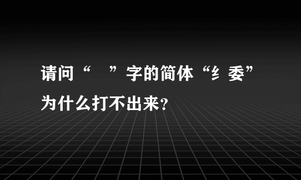 请问“緌”字的简体“纟委”为什么打不出来？