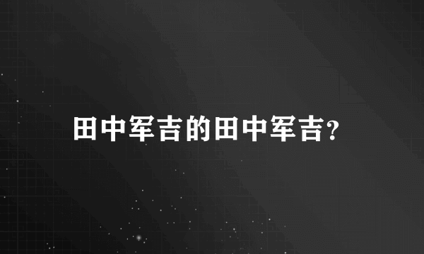 田中军吉的田中军吉？