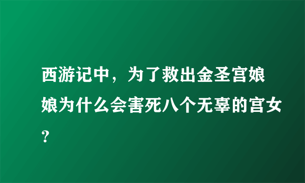 西游记中，为了救出金圣宫娘娘为什么会害死八个无辜的宫女？