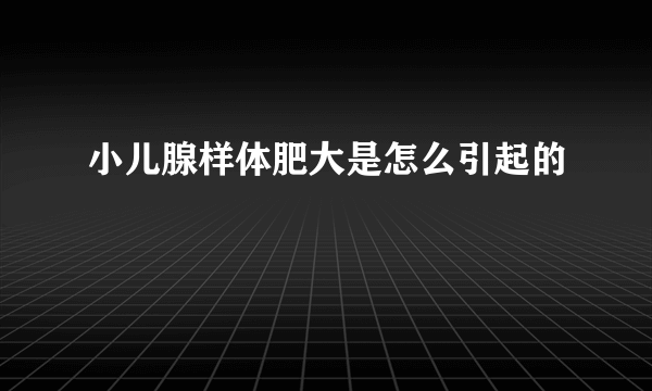 小儿腺样体肥大是怎么引起的