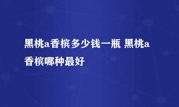 黑桃a香槟多少钱一瓶 黑桃a香槟哪种最好