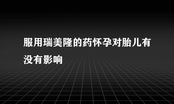 服用瑞美隆的药怀孕对胎儿有没有影响