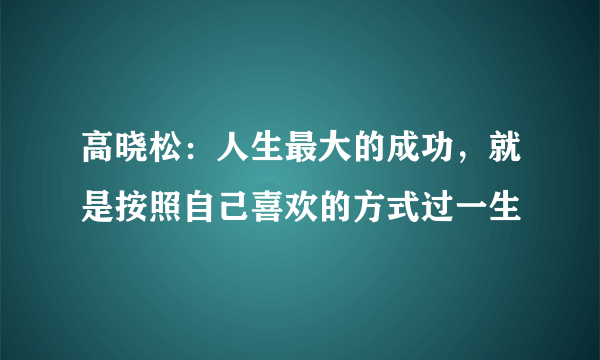 高晓松：人生最大的成功，就是按照自己喜欢的方式过一生